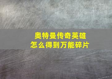 奥特曼传奇英雄怎么得到万能碎片