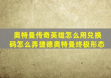 奥特曼传奇英雄怎么用兑换码怎么弄捷德奥特曼终极形态