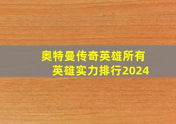 奥特曼传奇英雄所有英雄实力排行2024