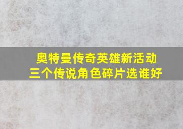 奥特曼传奇英雄新活动三个传说角色碎片选谁好