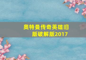 奥特曼传奇英雄旧版破解版2017