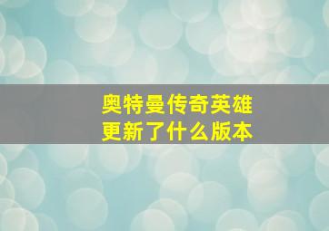 奥特曼传奇英雄更新了什么版本