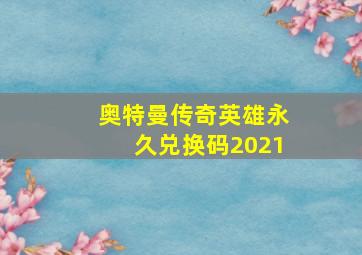 奥特曼传奇英雄永久兑换码2021