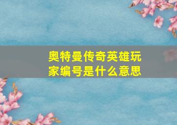 奥特曼传奇英雄玩家编号是什么意思