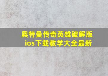 奥特曼传奇英雄破解版ios下载教学大全最新