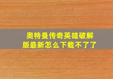 奥特曼传奇英雄破解版最新怎么下载不了了