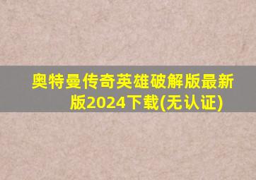 奥特曼传奇英雄破解版最新版2024下载(无认证)