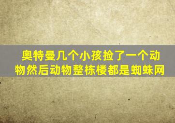 奥特曼几个小孩捡了一个动物然后动物整栋楼都是蜘蛛网