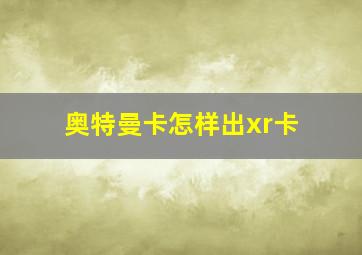 奥特曼卡怎样出xr卡