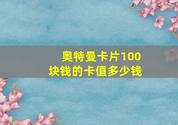 奥特曼卡片100块钱的卡值多少钱