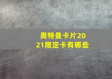 奥特曼卡片2021限定卡有哪些