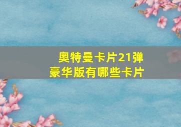 奥特曼卡片21弹豪华版有哪些卡片