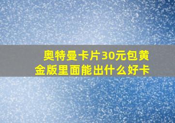 奥特曼卡片30元包黄金版里面能出什么好卡