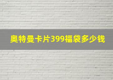 奥特曼卡片399福袋多少钱