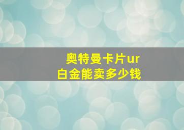 奥特曼卡片ur白金能卖多少钱