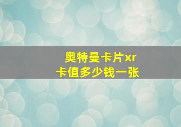 奥特曼卡片xr卡值多少钱一张