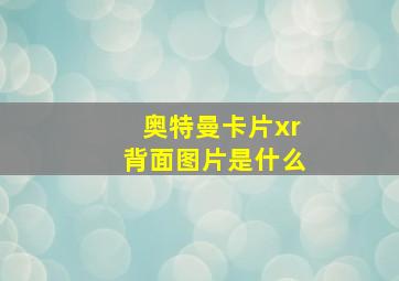 奥特曼卡片xr背面图片是什么