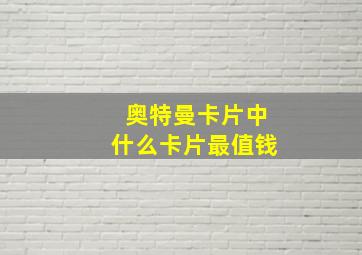 奥特曼卡片中什么卡片最值钱