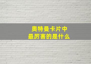 奥特曼卡片中最厉害的是什么