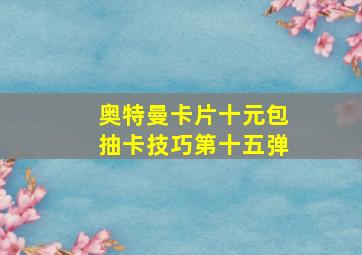 奥特曼卡片十元包抽卡技巧第十五弹