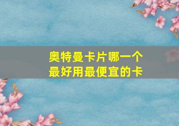 奥特曼卡片哪一个最好用最便宜的卡