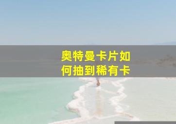 奥特曼卡片如何抽到稀有卡