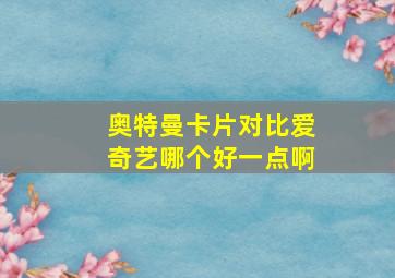 奥特曼卡片对比爱奇艺哪个好一点啊