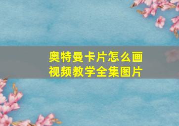 奥特曼卡片怎么画视频教学全集图片