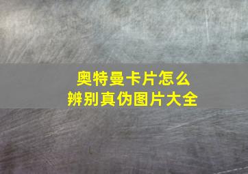 奥特曼卡片怎么辨别真伪图片大全