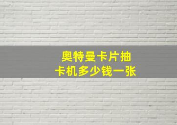 奥特曼卡片抽卡机多少钱一张