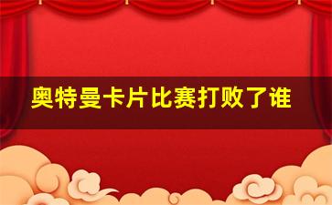 奥特曼卡片比赛打败了谁