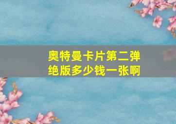 奥特曼卡片第二弹绝版多少钱一张啊