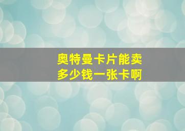 奥特曼卡片能卖多少钱一张卡啊