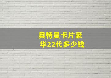 奥特曼卡片豪华22代多少钱