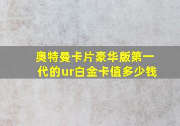 奥特曼卡片豪华版第一代的ur白金卡值多少钱