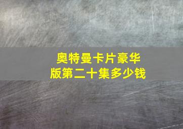 奥特曼卡片豪华版第二十集多少钱