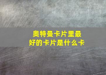 奥特曼卡片里最好的卡片是什么卡