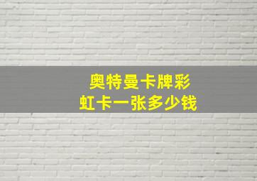 奥特曼卡牌彩虹卡一张多少钱