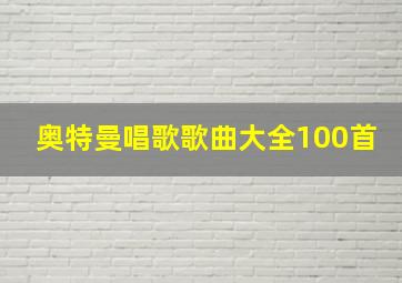 奥特曼唱歌歌曲大全100首