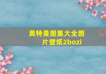 奥特曼图集大全图片壁纸2bozi