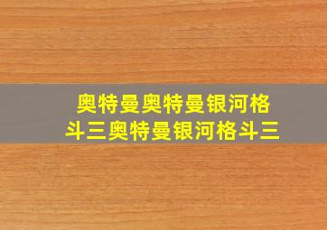 奥特曼奥特曼银河格斗三奥特曼银河格斗三