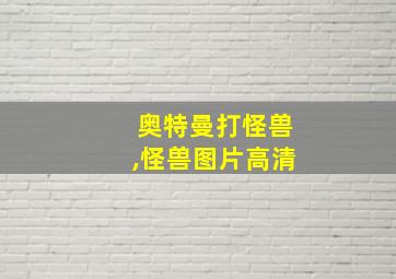 奥特曼打怪兽,怪兽图片高清