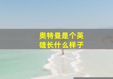 奥特曼是个英雄长什么样子