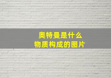 奥特曼是什么物质构成的图片