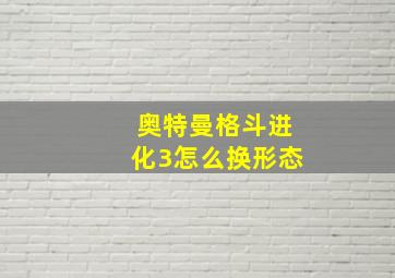 奥特曼格斗进化3怎么换形态