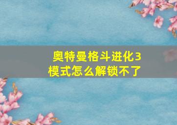 奥特曼格斗进化3模式怎么解锁不了