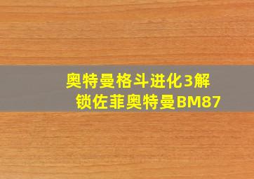 奥特曼格斗进化3解锁佐菲奥特曼BM87