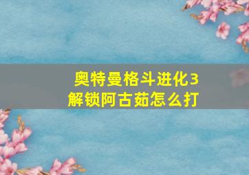 奥特曼格斗进化3解锁阿古茹怎么打