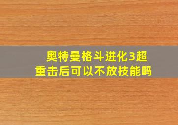 奥特曼格斗进化3超重击后可以不放技能吗