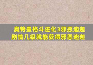 奥特曼格斗进化3邪恶迪迦剧情几级就能获得邪恶迪迦